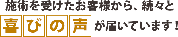 施術を受けたお客様から、続々と喜びの声が届いています