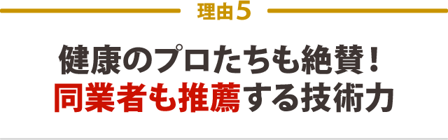 5.健康のプロたちも絶賛!同業者も推薦する技術力