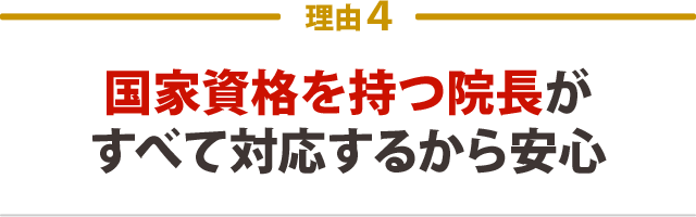 4.国家資格を持つ院長がすべて対応するから安心